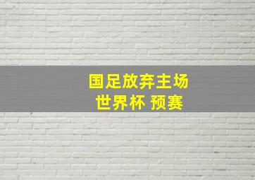 国足放弃主场 世界杯 预赛